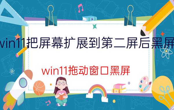 win11把屏幕扩展到第二屏后黑屏了 win11拖动窗口黑屏？